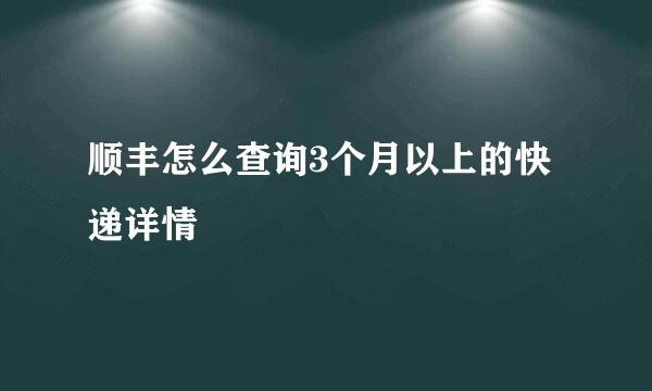 顺丰怎么查询3个月以上的快递详情