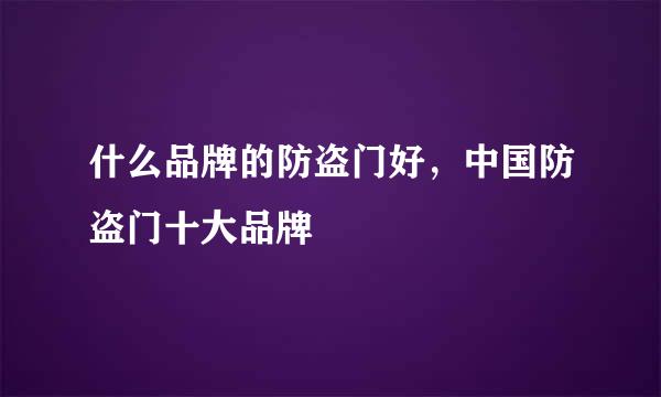 什么品牌的防盗门好，中国防盗门十大品牌