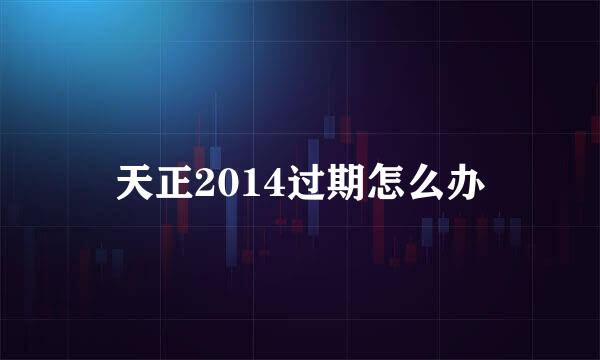 天正2014过期怎么办