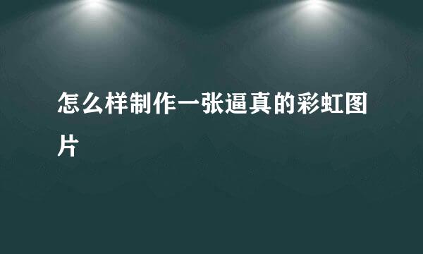 怎么样制作一张逼真的彩虹图片