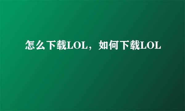 怎么下载LOL，如何下载LOL