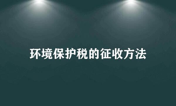 环境保护税的征收方法