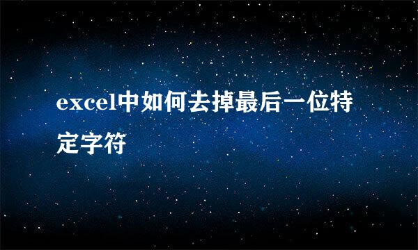 excel中如何去掉最后一位特定字符