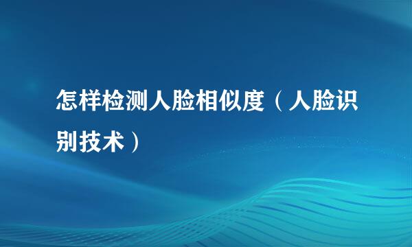 怎样检测人脸相似度（人脸识别技术）