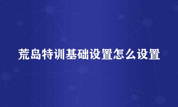 荒岛特训基础设置怎么设置