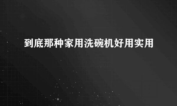 到底那种家用洗碗机好用实用