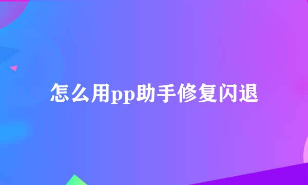 怎么用pp助手修复闪退