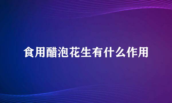 食用醋泡花生有什么作用