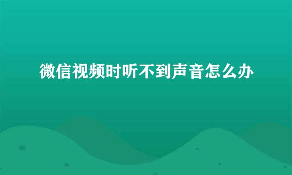 微信视频时听不到声音怎么办