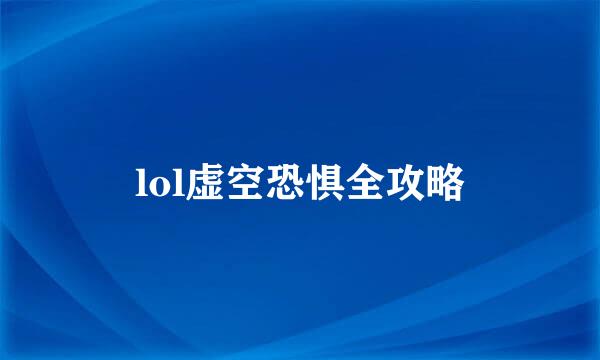 lol虚空恐惧全攻略