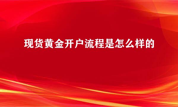 现货黄金开户流程是怎么样的