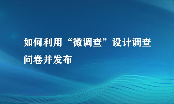 如何利用“微调查”设计调查问卷并发布