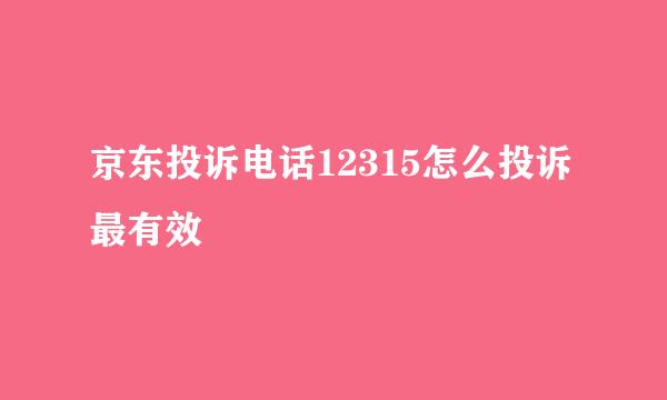 京东投诉电话12315怎么投诉最有效