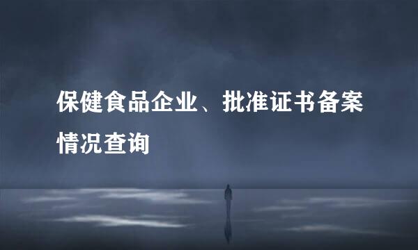 保健食品企业、批准证书备案情况查询