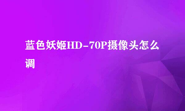 蓝色妖姬HD-70P摄像头怎么调