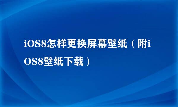 iOS8怎样更换屏幕壁纸（附iOS8壁纸下载）