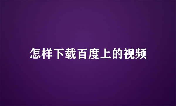 怎样下载百度上的视频