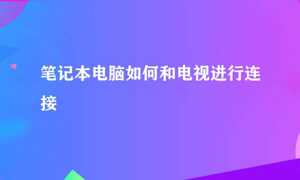 笔记本电脑如何和电视进行连接