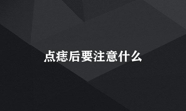 点痣后要注意什么