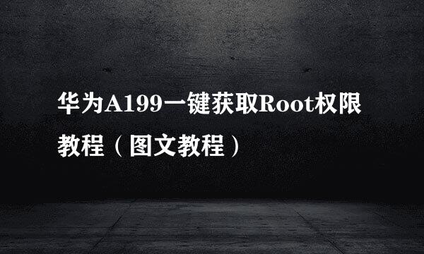 华为A199一键获取Root权限教程（图文教程）