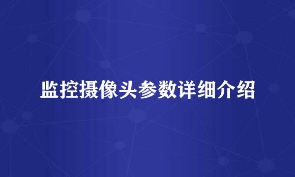 监控摄像头参数详细介绍