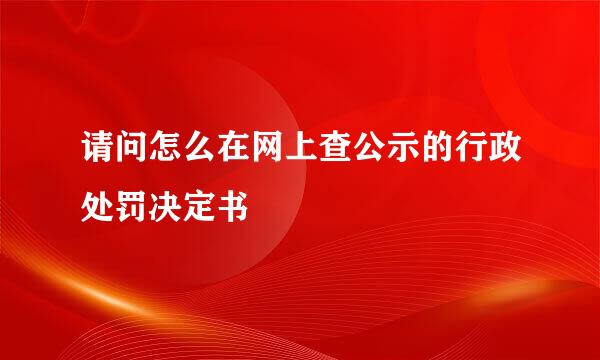 请问怎么在网上查公示的行政处罚决定书