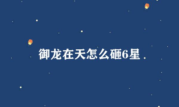 御龙在天怎么砸6星