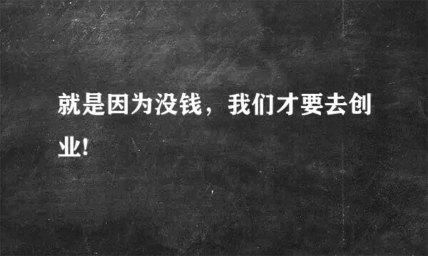 就是因为没钱，我们才要去创业!