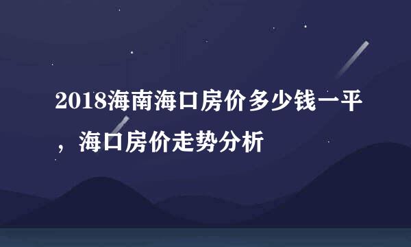 2018海南海口房价多少钱一平，海口房价走势分析