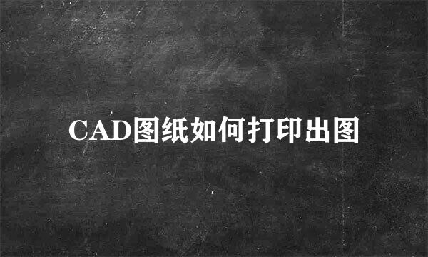 CAD图纸如何打印出图