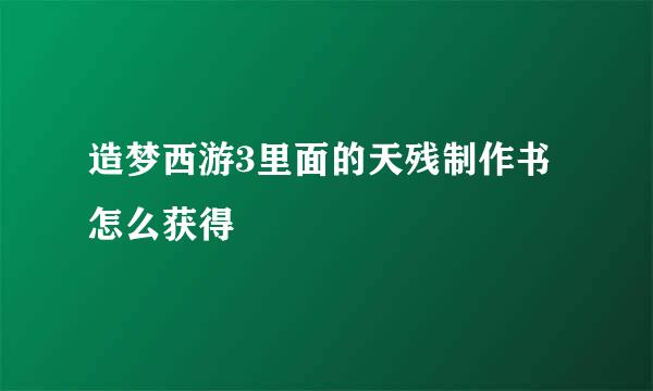 造梦西游3里面的天残制作书怎么获得