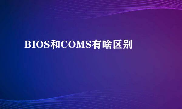 BIOS和COMS有啥区别