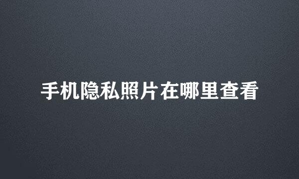 手机隐私照片在哪里查看