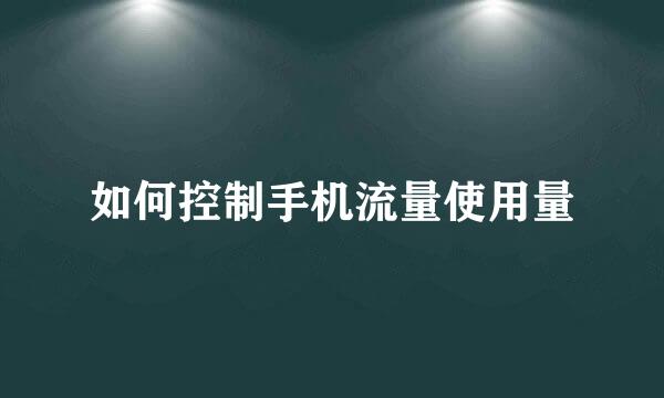 如何控制手机流量使用量