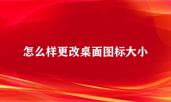 怎么样更改桌面图标大小