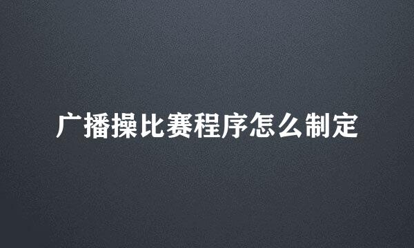 广播操比赛程序怎么制定