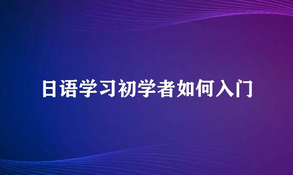 日语学习初学者如何入门