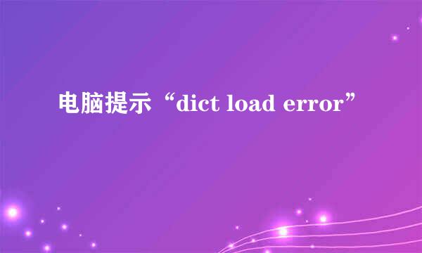 电脑提示“dict load error”