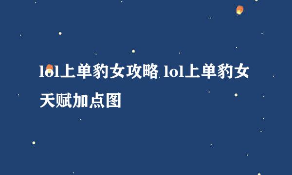 lol上单豹女攻略 lol上单豹女天赋加点图