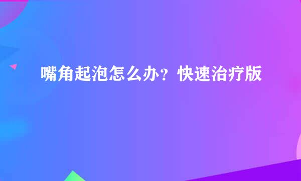 嘴角起泡怎么办？快速治疗版