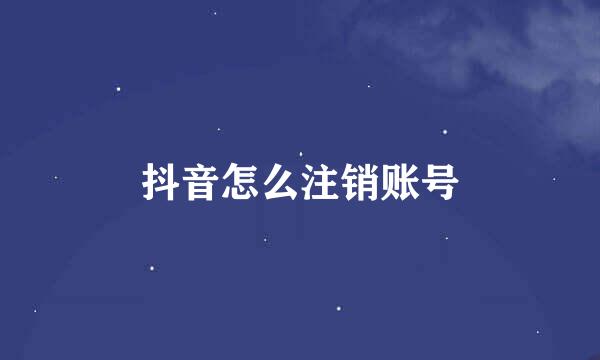 抖音怎么注销账号