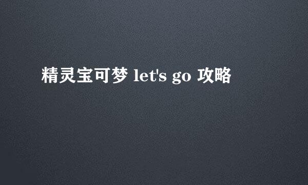 精灵宝可梦 let's go 攻略