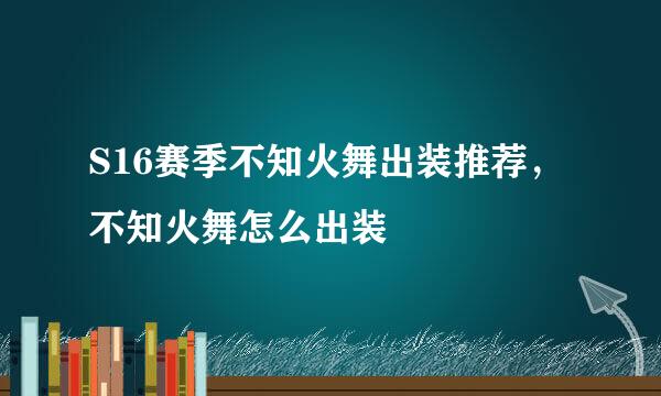 S16赛季不知火舞出装推荐，不知火舞怎么出装