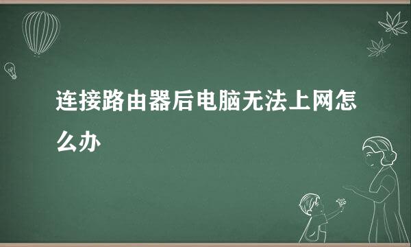 连接路由器后电脑无法上网怎么办