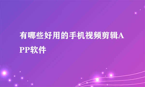 有哪些好用的手机视频剪辑APP软件