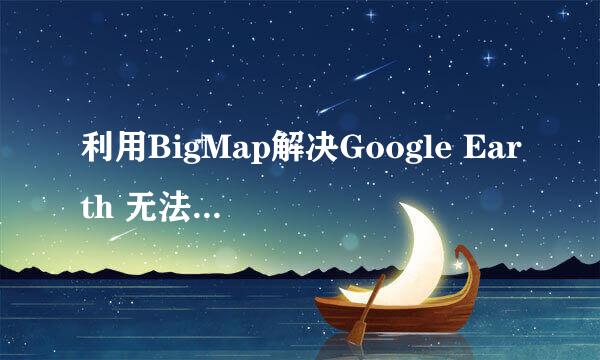 利用BigMap解决Google Earth 无法连接到服务器