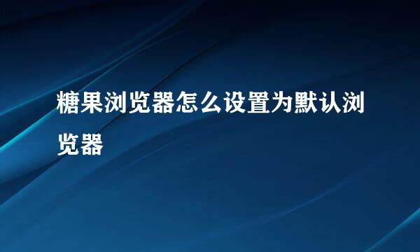 糖果浏览器怎么设置为默认浏览器