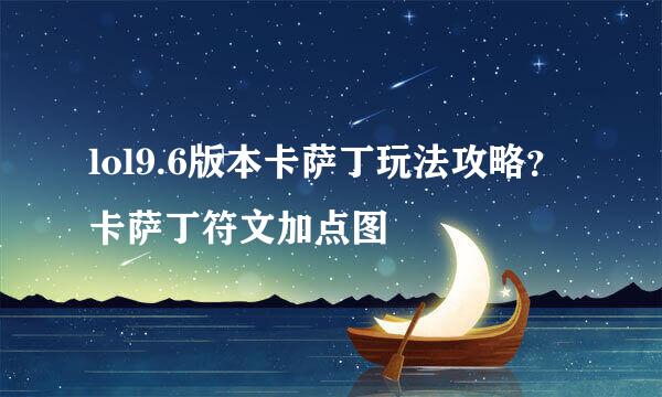 lol9.6版本卡萨丁玩法攻略？卡萨丁符文加点图