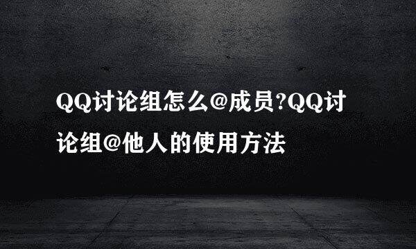 QQ讨论组怎么@成员?QQ讨论组@他人的使用方法