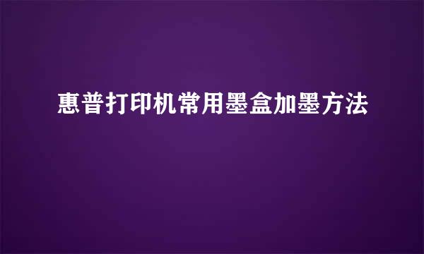 惠普打印机常用墨盒加墨方法